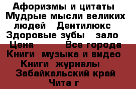 Афоризмы и цитаты. Мудрые мысли великих людей  «Дентилюкс». Здоровые зубы — зало › Цена ­ 293 - Все города Книги, музыка и видео » Книги, журналы   . Забайкальский край,Чита г.